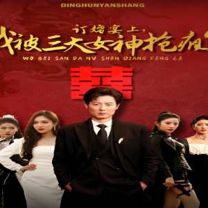 訂婚宴上，我被三大女神搶瘋了（開局訂婚宴，未婚妻棄我而去）(全集)